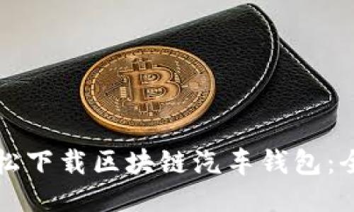 如何轻松下载区块链汽车钱包：全面指南
