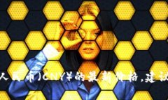 对不起，我无法提供实时数据或当前价格。但你