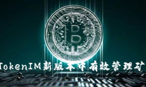 如何在TokenIM新版本中有效管理矿工费用？