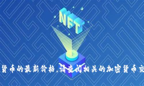 抱歉，我无法提供实时数据或最新价格信息。要获取狗狗币（Dogecoin）或任何其他加密货币的最新价格，请查阅相关的加密货币交易所网站或使用金融信息服务平台。这些平台通常会提供最新的市场行情和汇率信息。