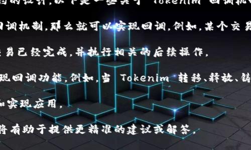Tokenim 是一种基于区块链的代币或数字资产，通常用于支付或交换，也可能用于特定平台或服务的功能。在区块链和代币的上下文中，回调（Callback）通常指的是在某个特定事件发生后，自动调用或触发某种功能或操作。

如果你在问 Tokenim 是否能够支持某种回调机制，这通常取决于具体的平台或智能合约的设计。以下是一些关于 Tokenim 回调机制的考虑：

1. **智能合约支持**：如果 Tokenim 通过智能合约运行，并且智能合约被设计为支持回调机制，那么就可以实现回调。例如，某个交易完成后可以触发其他操作。

2. **交易确认**：在区块链上，交易被确认后，平台或应用可以接收到一种回调，通知其交易已经完成，并执行相关的后续操作。

3. **事件监控**：许多区块链平台提供事件监听机制，通过监听特定事件，开发者可以实现回调功能。例如，当 Tokenim 转移、释放、铸造等事件触发时，可以回调一个特定的函数。

4. **技术依赖**：实现回调机制的能力通常取决于底层的技术栈，以及开发者如何设计和实现应用。

如果你对于 Tokenim 和回调的应用有具体的场景或技术需求，分享更多的上下文信息将有助于提供更精准的建议或解答。