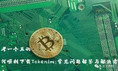 思考一个且的如何顺利下载Tokenim：常见问题解答