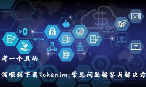 思考一个且的

如何顺利下载Tokenim：常见问题解答与解决方案