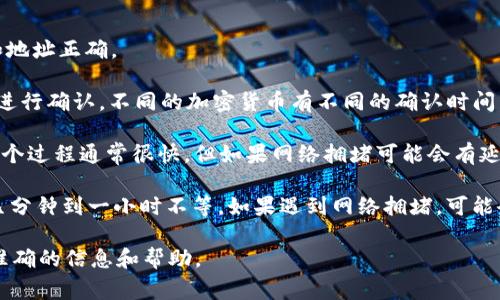 提币到 Tokenim 钱包的时间取决于多种因素，包括网络拥堵情况、交易的确认时间和您使用的具体加密货币。尽管我们无法给出确切的时间，但通常情况下，提币的过程可以分为以下几个步骤：

1. **交易创建**：您在 Bitz 平台上发起提现请求，系统生成一笔交易。

2. **确认提现请求**：Bitz 平台需要对您的交易进行确认，确保请求的资金和地址正确。

3. **区块链确认**：一旦 Bitz 发送出交易，您需要等待区块链网络对该交易进行确认。不同的加密货币有不同的确认时间，例如，比特币通常需要 10 到 30 分钟，而以太坊可能更快，通常在几分钟内。

4. **资金到账**：一旦区块链确认交易，您的资金会被转入 Tokenim 钱包。这个过程通常很快，但如果网络拥堵可能会有延迟。

一般来说，如果一切顺利，从发起提币到资金到达 Tokenim 钱包可能需要从几分钟到一小时不等。如果遇到网络拥堵，可能会需要更长的时间。

如果您在提币过程中遇到问题，建议您直接联系 Bitz 平台的客服，以获取更准确的信息和帮助。