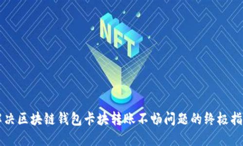 解决区块链钱包卡块转账不畅问题的终极指南