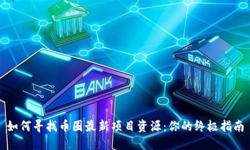 如何寻找币圈最新项目资源：你的终极指南