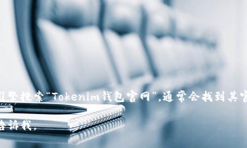 Tokenim钱包官方网站目前无法直接提供给您。不过，您可以通过搜索引擎搜索“Tokenim钱包官网”，通常会找到其官方网站链接。确保访问的是官方域名，以避免潜在的钓鱼网站或诈骗。 

如果您有任何其他问题，或者想了解Tokenim钱包的功能和特点，可以告诉我。