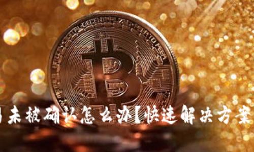 区块链交易未被确认怎么办？快速解决方案与实用技巧