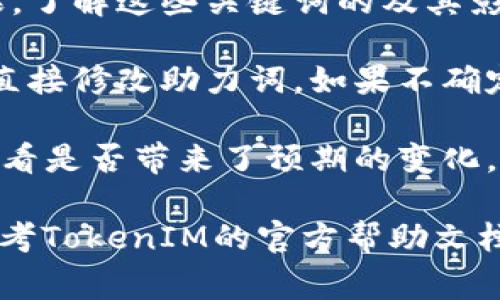 在TokenIM等系统中，助力词或关键词的改变通常是允许的，但具体的可修改性和规则可能依赖于平台的设计和政策。以下是一些可能的考虑因素：

1. **平台规则**：一些平台可能对助力词的选择有具体的限制和要求。建议你查看平台的用户协议或帮助文档，以确保修改符合相应的规范。

2. **助力效果**：如果助力词的性质会影响你的活动或效果，了解这些关键词的及其影响也很重要。

3. **修改方式**：大多数情况下，用户在相应设置页面可以直接修改助力词。如果不确定，可以向技术支持或社区寻求帮助。

4. **测试和反馈**：更改助力词后，建议持续监测其效果，看看是否带来了预期的变化。如果效果不佳，可以及时调整。

如果你需要具体的操作步骤或有其他细节问题，建议直接参考TokenIM的官方帮助文档或联系其客服。这样可以确保获得最准确的信息和帮助。