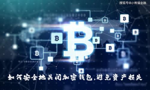 如何安全地关闭加密钱包，避免资产损失