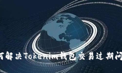 如何解决Tokenim钱包交易过期问题？