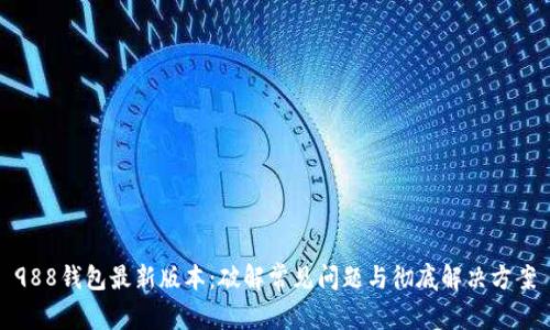 988钱包最新版本：破解常见问题与彻底解决方案