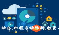 币圈最新动态：把握市场脉搏，投资不再盲目！