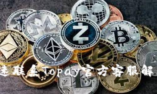 如何快速联系Topay官方客服解决问题？