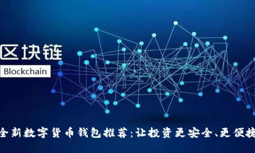 全新数字货币钱包推荐：让投资更安全、更便捷