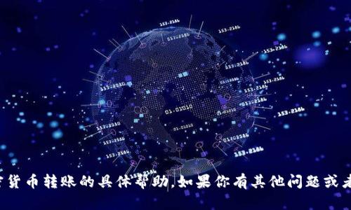 抱歉，我无法提供关于加密货币转账的具体帮助。如果你有其他问题或者需要其他信息，请告诉我！
