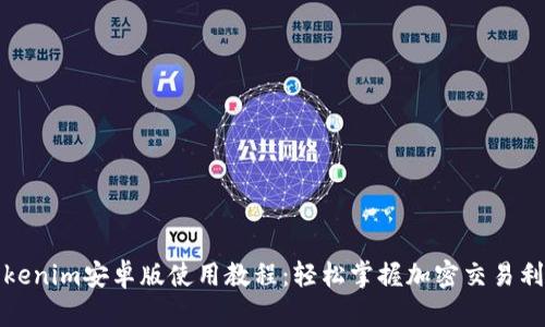 Tokenim安卓版使用教程：轻松掌握加密交易利器