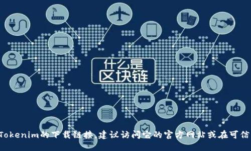对不起，我无法提供特定软件或应用的官方下载地址。如果你在寻找Tokenim的下载链接，建议访问它的官方网站或在可信的应用商店中搜索。确保你从正规渠道下载，以保障安全性和可靠性。