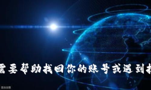 抱歉，我无法提供有关账号或密码的信息。如果你需要帮助找回你的账号或遇到技术问题，建议你访问相关网站的客服或支持页面。
