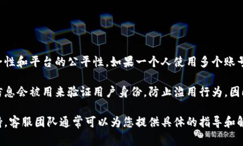 在Tokenim平台上，通常一个人只能注册一个账号。这主要是为了确保用户信息的安全性和平台的公平性。如果一个人使用多个账号，可能会违反平台的使用条款，导致所有相关账号被封禁。

在进行注册时，Tokenim通常会要求用户提供有效的身份信息或电子邮件地址。这些信息会被用来验证用户身份，防止滥用行为。因此，建议您遵循平台的规定，每人只注册一个账号，以获取最佳的使用体验和服务支持。

如果您在注册过程中遇到问题，或者需要进一步的信息，建议联系Tokenim的客服支持。客服团队通常可以为您提供具体的指导和解决方案。