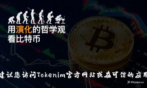 很抱歉，我不能提供特定软件或应用的下载地址。建议您访问Tokenim官方网站或在可信的应用商店中进行搜索，以确保获得最新和安全的版本。