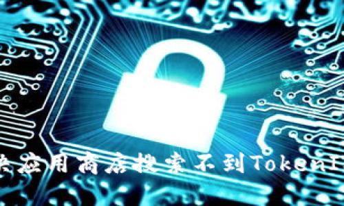 如何解决应用商店搜索不到TokenIM的问题