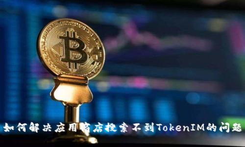 如何解决应用商店搜索不到TokenIM的问题