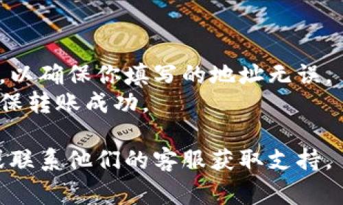 要填写tokenim地址，通常需要遵循以下步骤。请注意，不同平台的操作可能会有所不同，以下为一般指导：

### 1. 登录你的Tokenim账户
首先，访问Tokenim网站并登录到你的账户。

### 2. 访问“发送”或“提币”页面
在平台的主界面上，寻找“发送”或“提币”选项。这通常可以在账户总览或钱包管理部分找到。

### 3. 复制目标地址
在你要发送代币的目标平台（如交易所或另一个钱包）中，找到你的代币地址，并确认该地址是正确的。请务必确保这是接收代币的正确地址，以免造成资金损失。

### 4. 粘贴地址
返回Tokenim平台，把复制的地址粘贴到指定的输入框中。确保没有多余的空格，特别是在地址的开始和结束部分。

### 5. 填写其他必要信息
根据平台要求，填写其他必要的信息，例如发送金额和备注（如果需要）。

### 6. 确认信息
在提交之前，仔细检查你输入的地址和金额是否正确。错误的地址会导致资金发送到错误的地方，无法恢复。

### 7. 完成交易
确认无误后，提交交易请求。根据平台的不同，可能需要进行二次验证，例如输入验证码或通过邮件确认操作。

### 注意事项
- **小额测试**：如果你是第一次发送代币，建议先进行小额测试，以确保你填写的地址无误。
- **确认区块链状态**：可以在区块链浏览器上查看交易状态，确保转账成功。

如果在具体操作过程中遇到问题，建议查阅Tokenim的帮助中心或联系他们的客服获取支持。