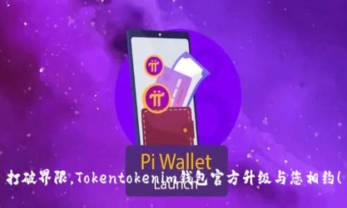 打破界限，Tokentokenim钱包官方升级与您相约！