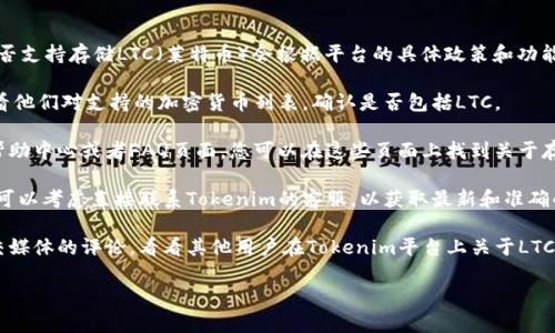Tokenim是一个支持多种加密货币的交易平台，但是否支持存储LTC（莱特币）会根据平台的具体政策和功能而有所不同。为了确保准确无误，可以采取以下步骤：

1. **查看官方网站**：访问Tokenim的官方网站，查看他们对支持的加密货币列表，确认是否包括LTC。

2. **查阅帮助中心**：大多数加密货币交易所都有帮助中心或者FAQ页面，您可以在这些页面上找到关于存取款的信息。

3. **联系客服**：如果在网站上找不到明确的信息，可以考虑直接联系Tokenim的客服，以获取最新和准确的答案。

4. **用户评论和论坛**：浏览一些交易者论坛或社交媒体的评论，看看其他用户在Tokenim平台上关于LTC存储的经验。

这些步骤可以帮助您确认Tokenim是否能存储LTC。