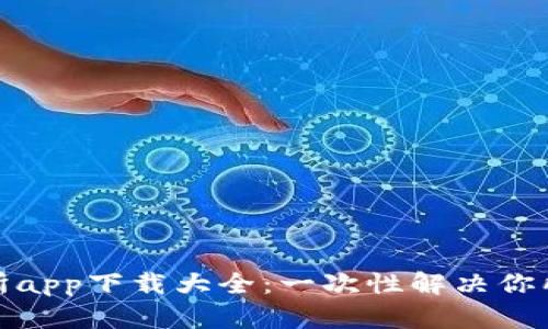数字货币交易所app下载大全：一次性解决你所有的交易需求