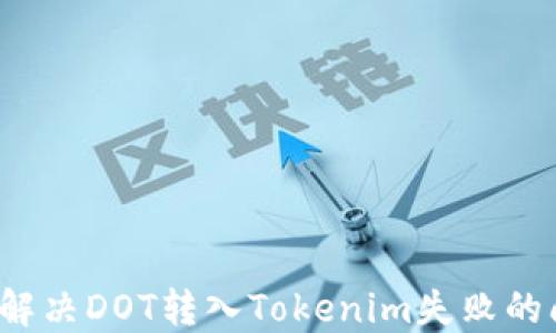 
如何解决DOT转入Tokenim失败的问题？