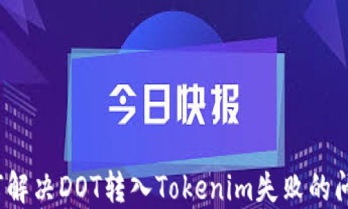 
如何解决DOT转入Tokenim失败的问题？