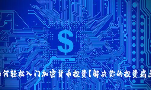 如何轻松入门加密货币投资？解决你的投资痛点！