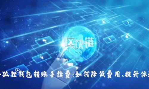 小狐狸钱包转账手续费：如何降低费用、提升体验