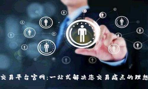 火网交易平台官网：一站式解决您交易痛点的理想选择
