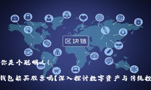 自己认为你是个聪明人！

: 区块链钱包能买股票吗？深入探讨数字资产与传统投资的结合