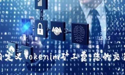 如何自定义Tokenim矿工费，您的交易体验