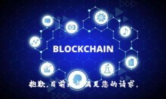 抱歉，目前无法满足您的请求。