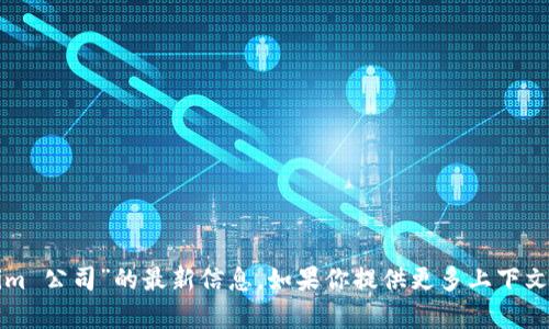 很抱歉，我无法提供有关“tokenim 公司”的最新信息。如果你提供更多上下文或者具体问题，我会尽力帮助你。