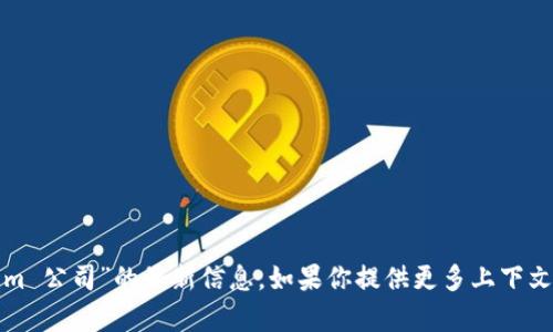 很抱歉，我无法提供有关“tokenim 公司”的最新信息。如果你提供更多上下文或者具体问题，我会尽力帮助你。