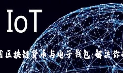 如何安全使用区块链货币与电子钱包：解决你的疑虑与痛点