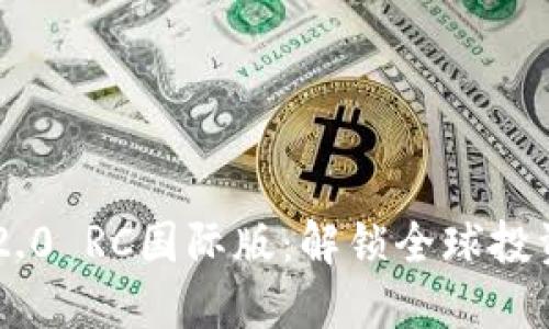 Tokenim 2.0 RC国际版：解锁全球投资的新机遇