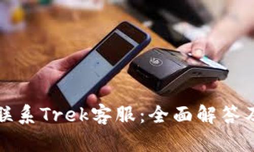 如何快速联系Trek客服：全面解答及使用指南