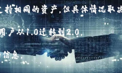 TokenIM是一个集中式和去中心化的加密货币钱包，版本1.0和版本2.0之间可能存在差异。因此，它们的通用性通常取决于多个因素，例如用户需要的功能、接口支持、兼容性等。以下是一些可能的考虑因素：

1. **用户界面和体验**：版本2.0可能在用户体验上有显著改善，界面可能会更友好、直观。

2. **功能差异**：新版可能会增加新的功能或服务，改进安全性，或者调整现有功能，因此可能需要用户学习新的操作方式。

3. **兼容性**：如果你在用1.0版本的钱包创建的资产或进行的交易，2.0版本可能会支持相同的资产，但具体情况取决于开发者如何设计这两个版本之间的数据迁移和兼容性。

4. **社区支持与文档**：随着软件的发展，可能会有更多的社区支持和文档资源，帮助用户从1.0迁移到2.0。

建议查看官方的说明或用户手册，以获得关于TokenIM 1.0和2.0之间兼容性更具体的信息。
