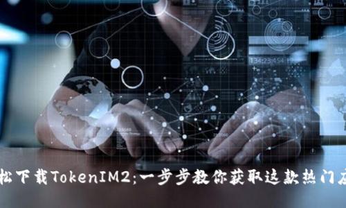 轻松下载TokenIM2：一步步教你获取这款热门应用