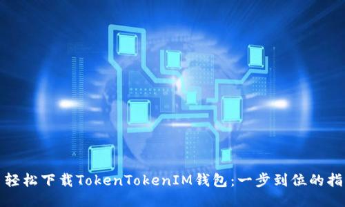 : 轻松下载TokenTokenIM钱包：一步到位的指南