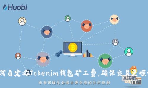 如何自定义Tokenim钱包矿工费，确保交易更顺畅？