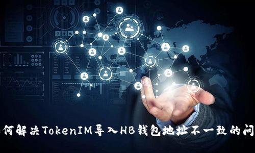 如何解决TokenIM导入HB钱包地址不一致的问题