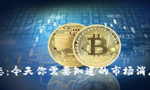 币圈最新动态：今天你需要知道的市场消息与投资机会
